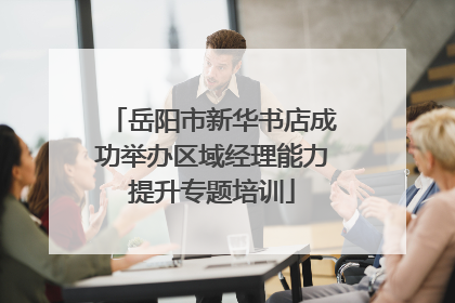 岳阳市新华书店成功举办区域经理能力提升专题培训