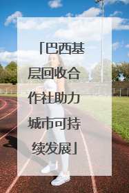 巴西基层回收合作社助力城市可持续发展