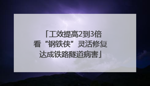 工效提高2到3倍 看“钢铁侠”灵活修复达成铁路隧道病害