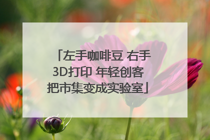 左手咖啡豆 右手3D打印 年轻创客把市集变成实验室