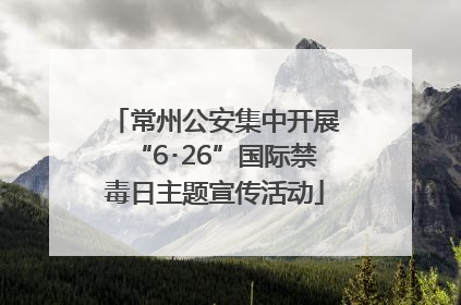 常州公安集中开展“6･26”国际禁毒日主题宣传活动