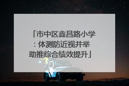 市中区鑫昌路小学：体测防近视并举 助推综合绩效提升