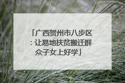 广西贺州市八步区：让易地扶贫搬迁群众子女上好学