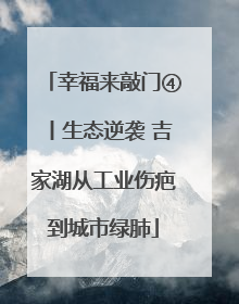 幸福来敲门④丨生态逆袭 吉家湖从工业伤疤到城市绿肺