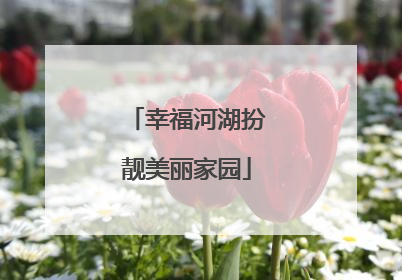 幸福河湖扮靓美丽家园