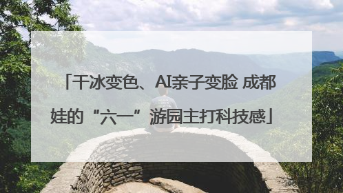 干冰变色、AI亲子变脸 成都娃的“六一”游园主打科技感