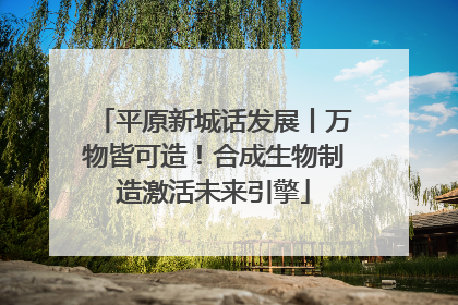 平原新城话发展丨万物皆可造！合成生物制造激活未来引擎