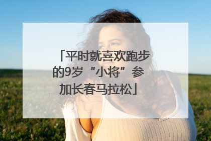 平时就喜欢跑步的9岁“小将”参加长春马拉松