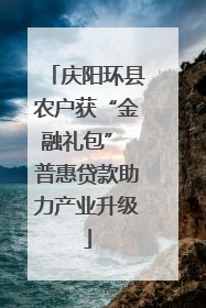 庆阳环县农户获“金融礼包” 普惠贷款助力产业升级
