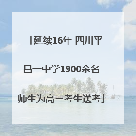 延续16年 四川平昌一中学1900余名师生为高三考生送考