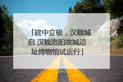 建中立极，汉魏城启 汉魏洛阳故城遗址博物馆试运行