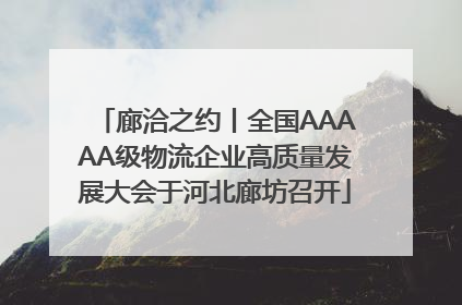 廊洽之约丨全国AAAAA级物流企业高质量发展大会于河北廊坊召开