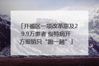 开福区一项改革惠及29.9万患者 慢特病开方报销只“跑一趟”