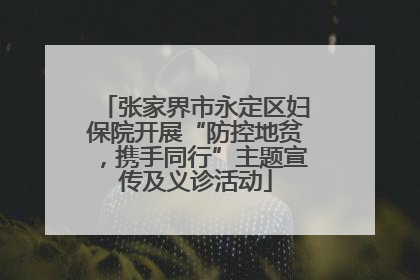 张家界市永定区妇保院开展“防控地贫，携手同行”主题宣传及义诊活动