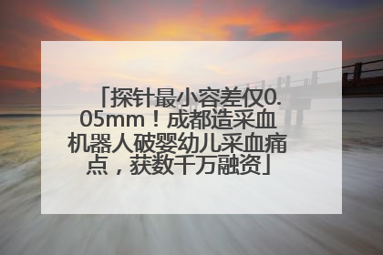 探针最小容差仅0.05mm！成都造采血机器人破婴幼儿采血痛点，获数千万融资
