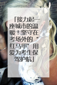 接力起一座城市的温暖！坚守在考场外的“红马甲”用爱为考生保驾护航