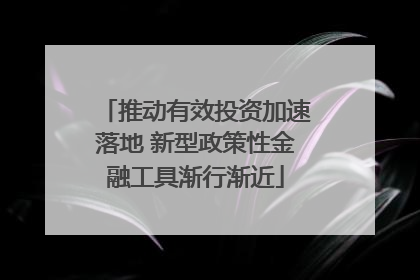 推动有效投资加速落地 新型政策性金融工具渐行渐近