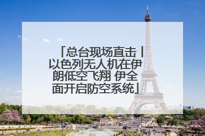 总台现场直击丨以色列无人机在伊朗低空飞翔 伊全面开启防空系统