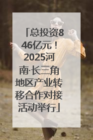 总投资846亿元！2025河南·长三角地区产业转移合作对接活动举行