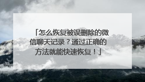 怎么恢复被误删除的微信聊天记录？通过正确的方法就能快速恢复！