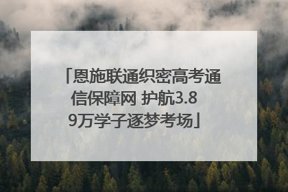恩施联通织密高考通信保障网 护航3.89万学子逐梦考场