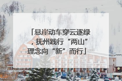 悬崖动车穿云逐绿，抚州践行“两山”理念向“新”而行