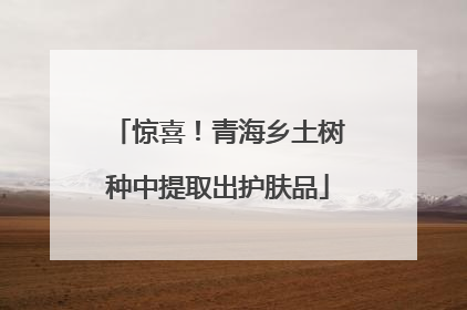 惊喜！青海乡土树种中提取出护肤品