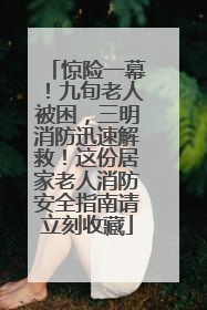 惊险一幕！九旬老人被困，三明消防迅速解救！这份居家老人消防安全指南请立刻收藏