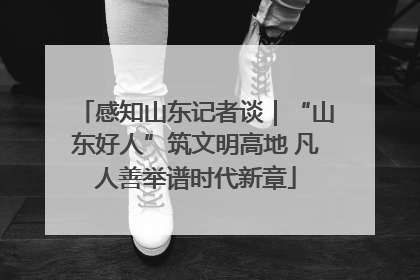 感知山东记者谈｜“山东好人”筑文明高地 凡人善举谱时代新章