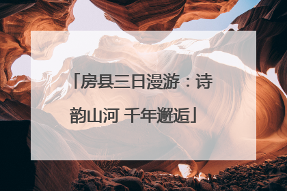 房县三日漫游：诗韵山河 千年邂逅