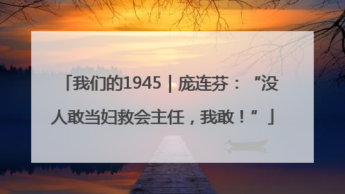 我们的1945｜庞连芬：“没人敢当妇救会主任，我敢！”