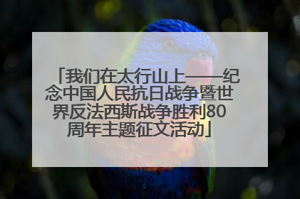 我们在太行山上——纪念中国人民抗日战争暨世界反法西斯战争胜利80周年主题征文活动