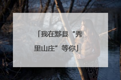 我在黟县“秀里山庄”等你