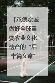 承德宽城做好全球重要农业文化遗产的“后半篇文章”