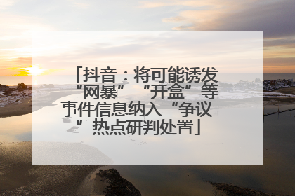 抖音：将可能诱发“网暴”“开盒”等事件信息纳入“争议”热点研判处置