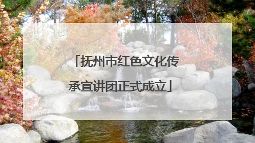 抚州市红色文化传承宣讲团正式成立