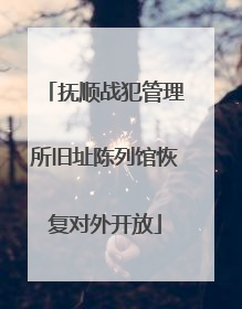 抚顺战犯管理所旧址陈列馆恢复对外开放