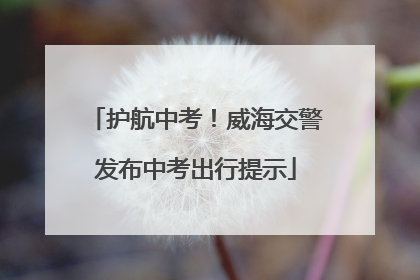 护航中考！威海交警发布中考出行提示
