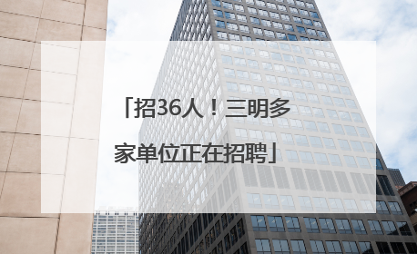 招36人！三明多家单位正在招聘