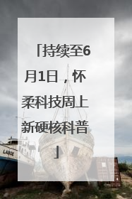 持续至6月1日，怀柔科技周上新硬核科普