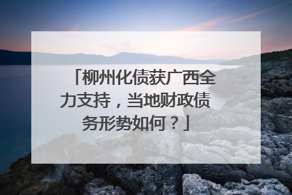 柳州化债获广西全力支持，当地财政债务形势如何？