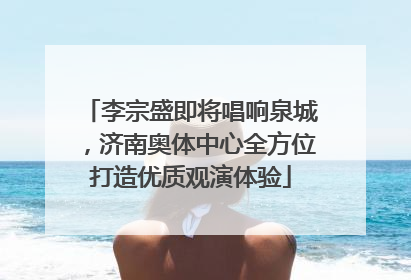 李宗盛即将唱响泉城，济南奥体中心全方位打造优质观演体验