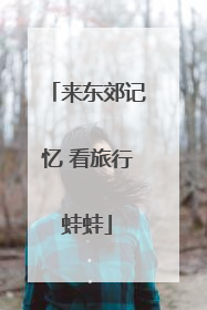 来东郊记忆 看旅行蛙蛙