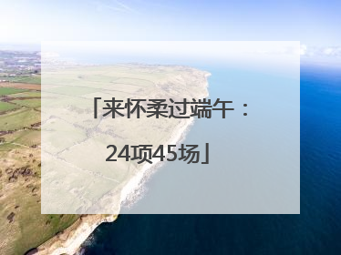 来怀柔过端午：24项45场