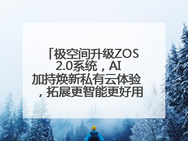 极空间升级ZOS 2.0系统，AI加持焕新私有云体验，拓展更智能更好用的NAS生态