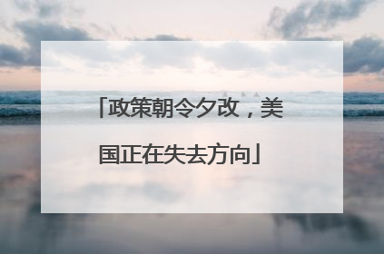 政策朝令夕改，美国正在失去方向