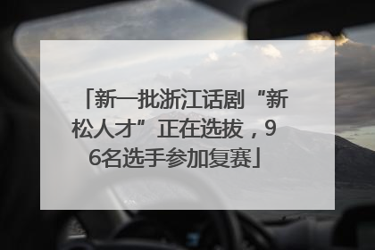 新一批浙江话剧“新松人才”正在选拔，96名选手参加复赛
