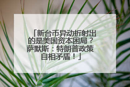 新台币异动折射出的是美国资本困局？萨默斯：特朗普政策自相矛盾！