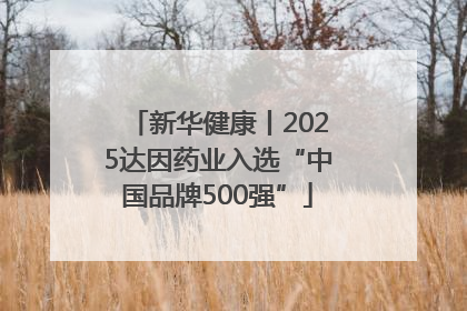 新华健康丨2025达因药业入选“中国品牌500强”