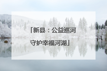 新县：公益巡河守护幸福河湖
